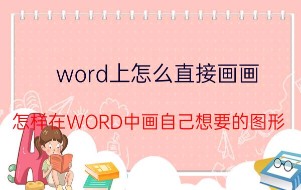 word上怎么直接画画 怎样在WORD中画自己想要的图形？